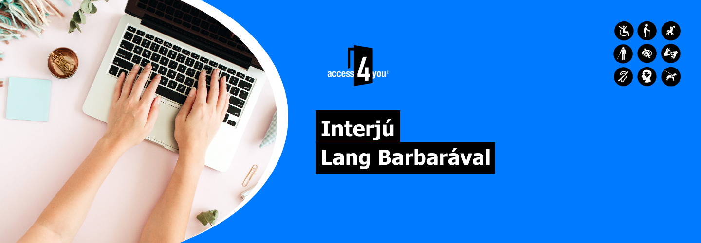 A kép világoskék háttéren látható, közepén a "Interjú Lang Barbarával" felirattal. A kép bal oldalán egy laptopon gépelő kezek láthatók, körülöttük apró irodai tárgyakkal, mint például egy jegyzetlap, egy csésze és néhány növény. A "access4you" logó a szöveg felett helyezkedik el középen. A kép jobb oldalán több ikon található, amelyek különböző akadálymentességi jellemzőket jelölnek, például kerekesszék hozzáférést, látás- és halláskárosodást, és másokat.